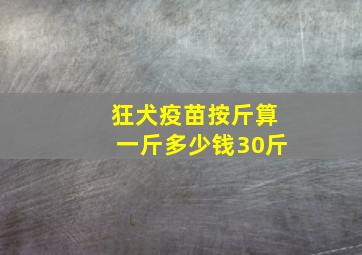 狂犬疫苗按斤算一斤多少钱30斤