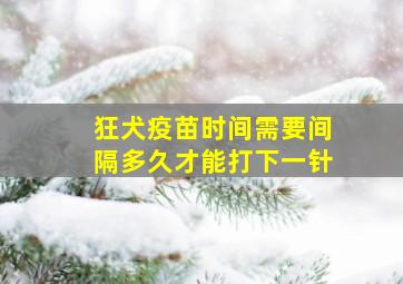 狂犬疫苗时间需要间隔多久才能打下一针