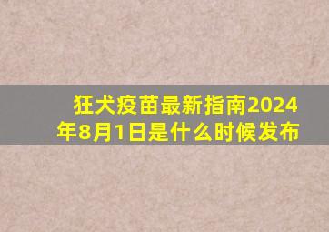 狂犬疫苗最新指南2024年8月1日是什么时候发布