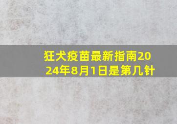 狂犬疫苗最新指南2024年8月1日是第几针