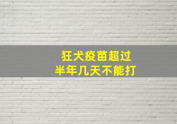 狂犬疫苗超过半年几天不能打