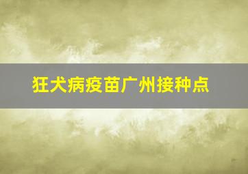 狂犬病疫苗广州接种点