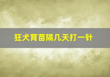 狂犬育苗隔几天打一针