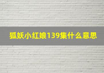 狐妖小红娘139集什么意思