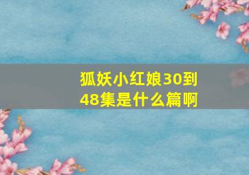 狐妖小红娘30到48集是什么篇啊