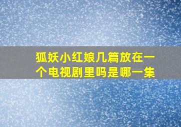 狐妖小红娘几篇放在一个电视剧里吗是哪一集