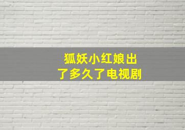 狐妖小红娘出了多久了电视剧