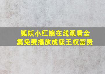 狐妖小红娘在线观看全集免费播放成毅王权富贵