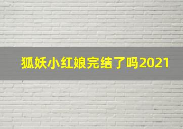 狐妖小红娘完结了吗2021