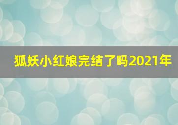 狐妖小红娘完结了吗2021年