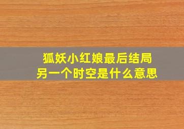 狐妖小红娘最后结局另一个时空是什么意思