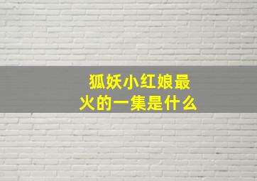 狐妖小红娘最火的一集是什么