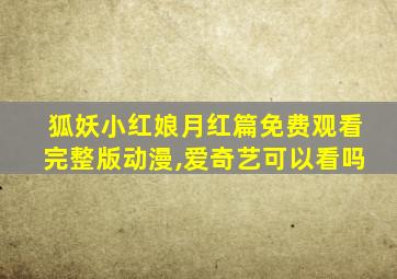 狐妖小红娘月红篇免费观看完整版动漫,爱奇艺可以看吗