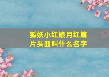 狐妖小红娘月红篇片头曲叫什么名字