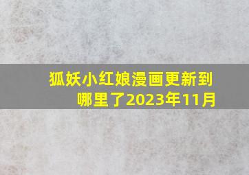 狐妖小红娘漫画更新到哪里了2023年11月