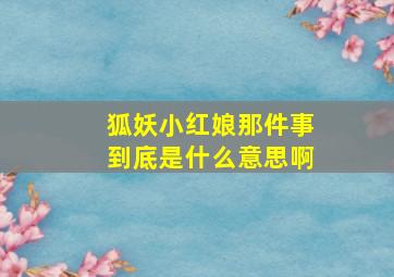 狐妖小红娘那件事到底是什么意思啊