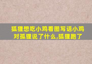 狐狸想吃小鸡看图写话小鸡对孤狸说了什么,狐狸跑了