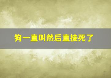 狗一直叫然后直接死了