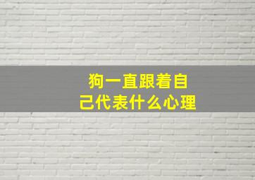 狗一直跟着自己代表什么心理