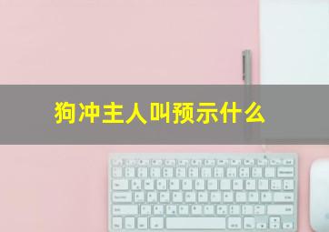 狗冲主人叫预示什么