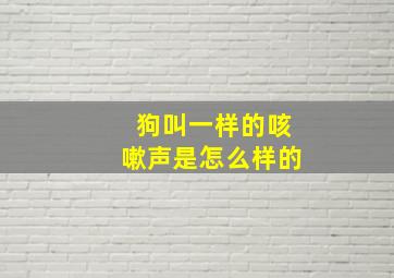 狗叫一样的咳嗽声是怎么样的