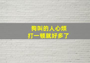 狗叫的人心烦打一顿就好多了