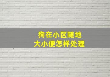 狗在小区随地大小便怎样处理