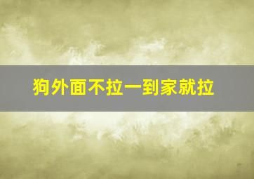 狗外面不拉一到家就拉