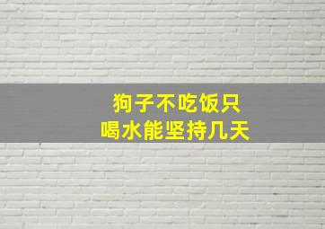 狗子不吃饭只喝水能坚持几天