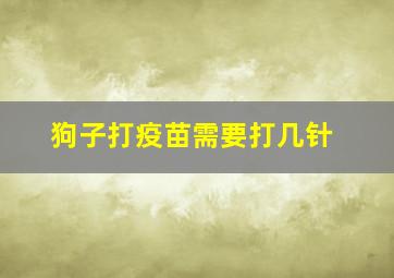 狗子打疫苗需要打几针