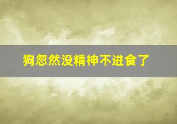 狗忽然没精神不进食了