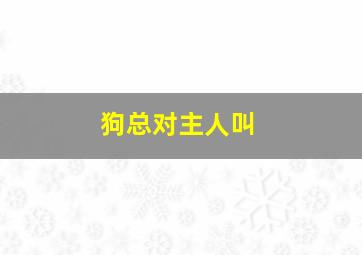 狗总对主人叫