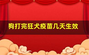 狗打完狂犬疫苗几天生效