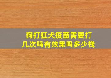 狗打狂犬疫苗需要打几次吗有效果吗多少钱