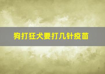 狗打狂犬要打几针疫苗