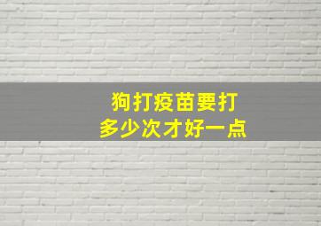 狗打疫苗要打多少次才好一点