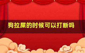 狗拉屎的时候可以打断吗