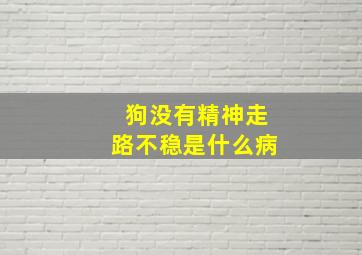 狗没有精神走路不稳是什么病