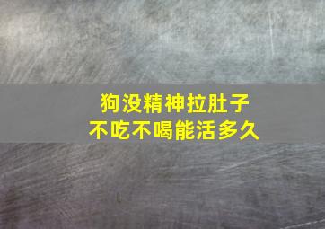 狗没精神拉肚子不吃不喝能活多久