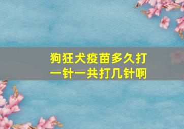 狗狂犬疫苗多久打一针一共打几针啊