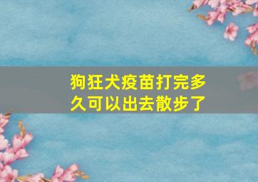 狗狂犬疫苗打完多久可以出去散步了