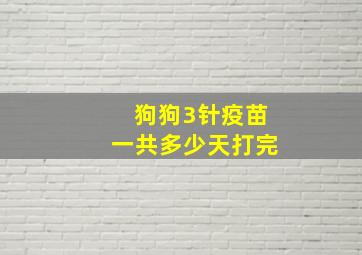 狗狗3针疫苗一共多少天打完