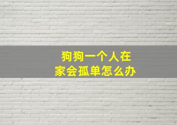 狗狗一个人在家会孤单怎么办