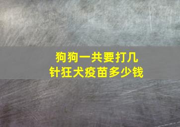 狗狗一共要打几针狂犬疫苗多少钱