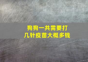 狗狗一共需要打几针疫苗大概多钱