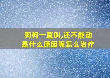 狗狗一直叫,还不能动是什么原因呢怎么治疗