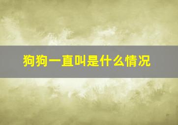 狗狗一直叫是什么情况