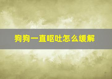 狗狗一直呕吐怎么缓解