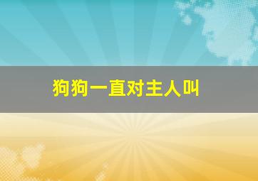 狗狗一直对主人叫