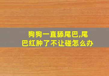 狗狗一直舔尾巴,尾巴红肿了不让碰怎么办